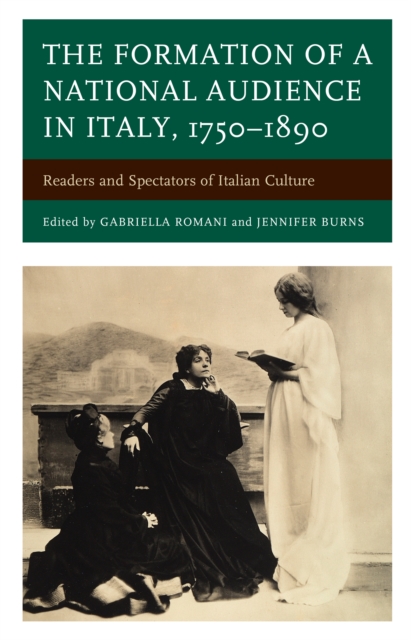The Formation of a National Audience in Italy, 1750-1890 : Readers and Spectators of Italian Culture, Hardback Book