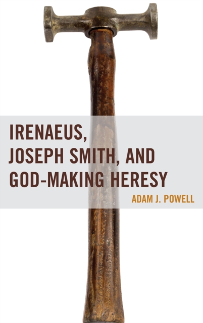 Irenaeus, Joseph Smith, and God-Making Heresy, Hardback Book