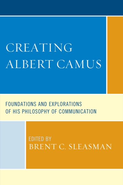Creating Albert Camus : Foundations and Explorations of His Philosophy of Communication, Hardback Book