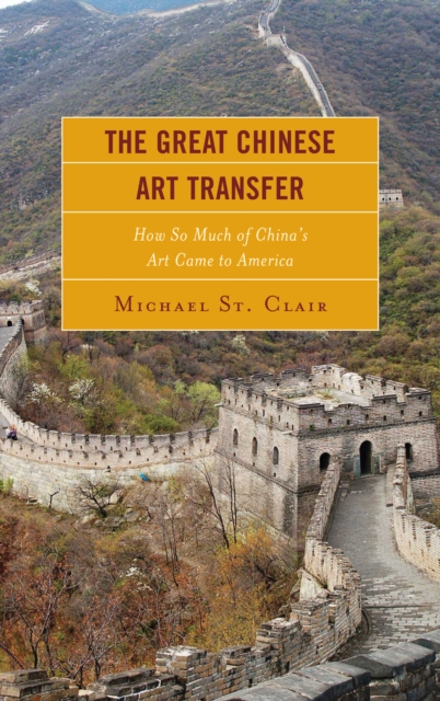 The Great Chinese Art Transfer : How So Much of China's Art Came to America, Hardback Book