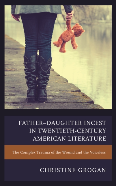 Father-Daughter Incest in Twentieth-Century American Literature : The Complex Trauma of the Wound and the Voiceless, Hardback Book