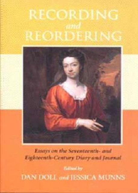 Recording and Reordering : Essays on the Seventeenth- and Eighteenth-Century Diary and Journal, Hardback Book