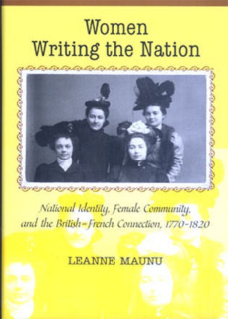 Women Writing the Nation : National Identity, Female Community, and the British-French Connection, 1770-1820, Hardback Book