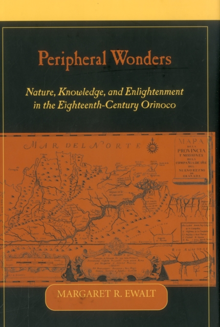 Peripheral Wonders : Nature, Knowledge, and Enlightenment in the Eighteenth-Century Orinoco, Hardback Book