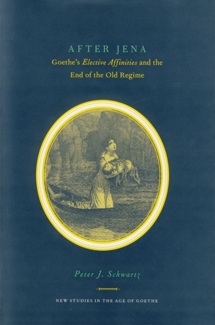 After Jena : Goethe's Elective Affinities and the End of the Old Regime, Hardback Book