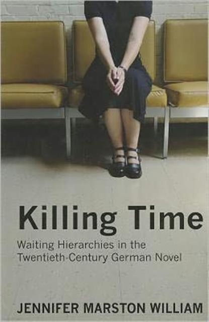 Killing Time : Waiting Hierarchies in the Twentieth-Century German Novel, Hardback Book