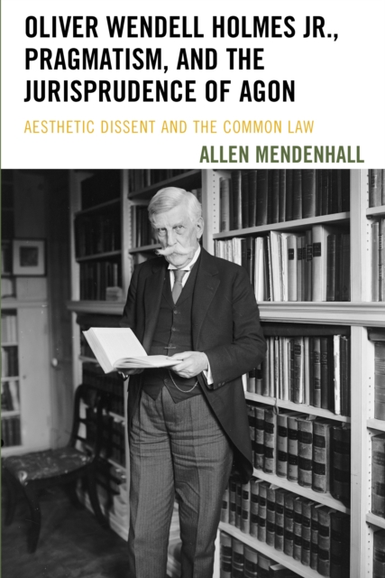 Oliver Wendell Holmes Jr., Pragmatism, and the Jurisprudence of Agon : Aesthetic Dissent and the Common Law, Paperback / softback Book