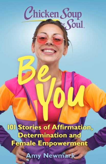 Chicken Soup for the Soul: Be You : 101 Stories of Affirmation, Determination and Female Empowerment, Paperback / softback Book