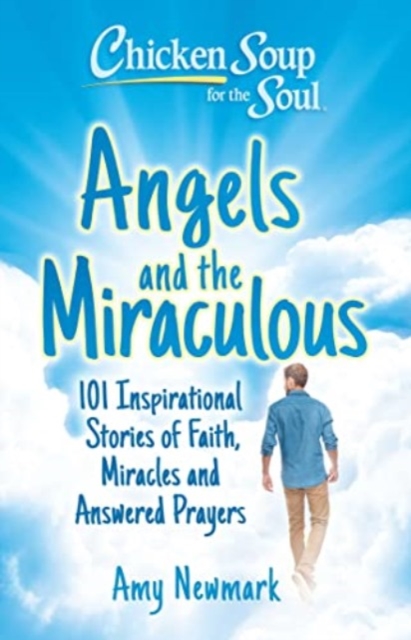 Chicken Soup for the Soul: Angels and the Miraculous : 101 Inspirational Stories of Faith, Miracles and Answered Prayers, Paperback / softback Book