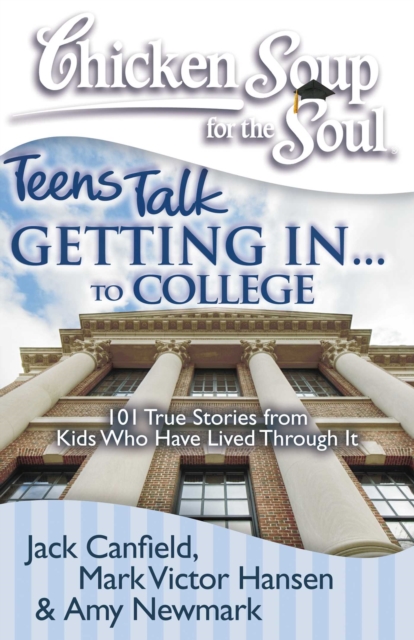 Chicken Soup for the Soul: Teens Talk Getting In... to College : 101 True Stories from Kids Who Have Lived Through It, EPUB eBook