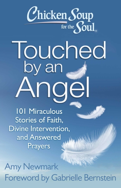 Chicken Soup for the Soul: Touched by an Angel : 101 Miraculous Stories of Faith, Divine Intervention, and Answered Prayers, EPUB eBook