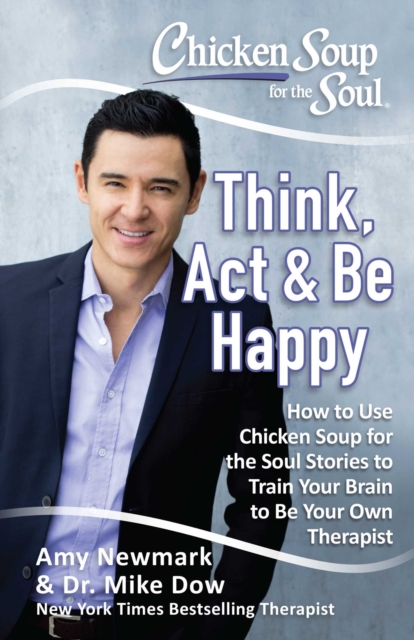 Chicken Soup for the Soul: Think, Act, & Be Happy : How to Use Chicken Soup for the Soul Stories to Train Your Brain to Be Your Own Therapist, EPUB eBook