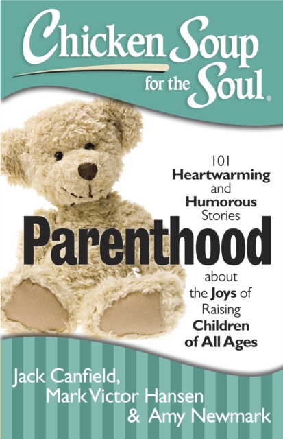 Chicken Soup for the Soul: Parenthood : 101 Heartwarming and Humorous Stories about the Joys of Raising Children of All Ages, Paperback / softback Book