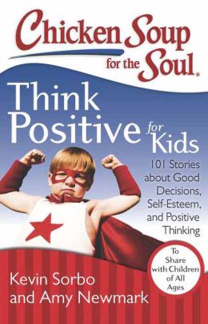 Chicken Soup for the Soul: Think Positive for Kids : 101 Stories about Good Decisions, Self-Esteem, and Positive Thinking, Paperback / softback Book