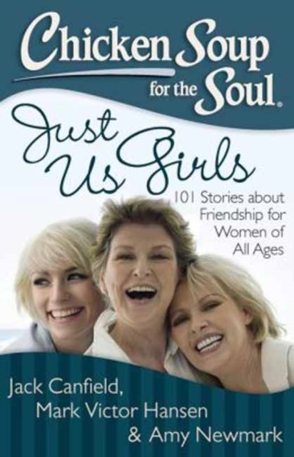 Chicken Soup for the Soul: Just Us Girls : 101 Stories about Friendship for Women of All Ages, Paperback / softback Book