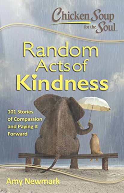 Chicken Soup for the Soul:  Random Acts of Kindness : 101 Stories of Compassion and Paying It Forward, Paperback / softback Book