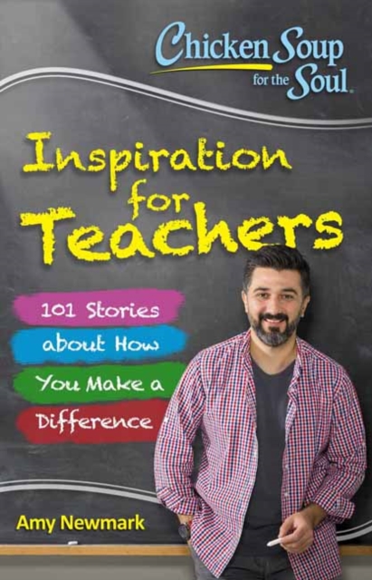 Chicken Soup for the Soul:  Inspiration for Teachers : 101 Stories about How You Make a Difference, Paperback / softback Book