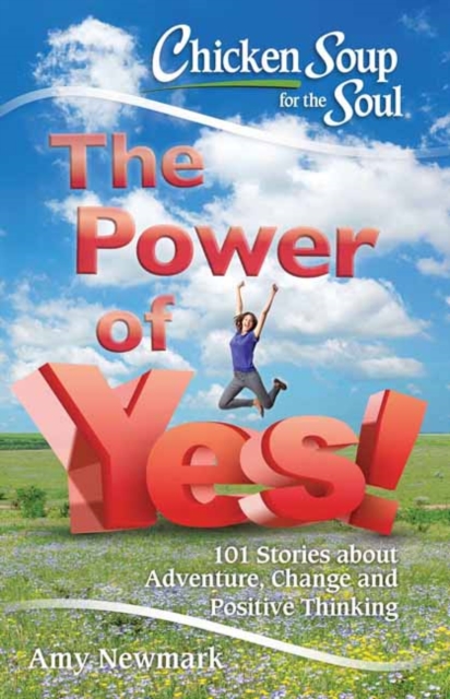 Chicken Soup For The Soul: The Power Of Yes! : 101 Stories about Adventure, Change and Positive Thinking, Paperback / softback Book