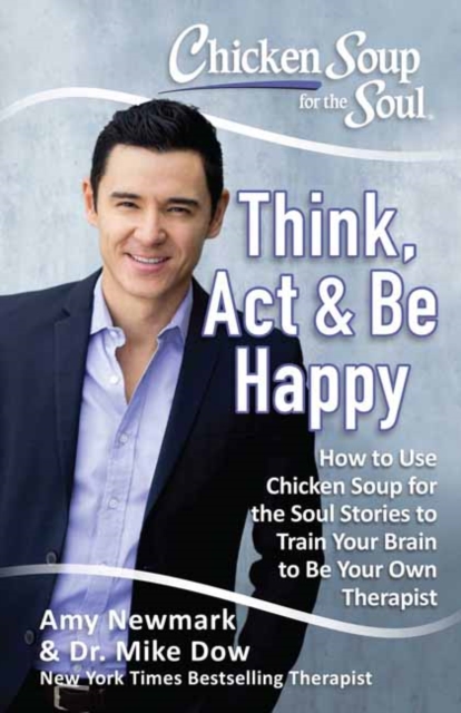 Chicken Soup for the Soul: Think, Act & Be Happy : How to Use Chicken Soup for the Soul Stories to Train Your Brain to Be Your Own Therapist, Paperback / softback Book