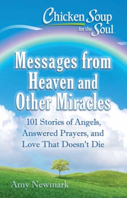 Chicken Soup for the Soul: Messages from Heaven and Other Miracles : 101 Stories of Angels, Answered Prayers, and Love That Doesn't Die, Paperback / softback Book