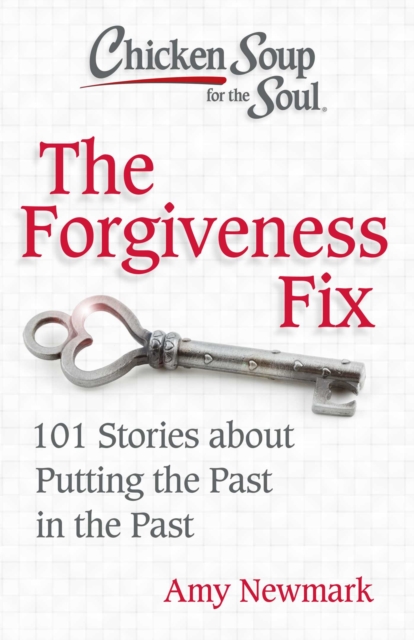 Chicken Soup for the Soul: The Forgiveness Fix : 101 Stories about Putting the Past in the Past, Paperback / softback Book