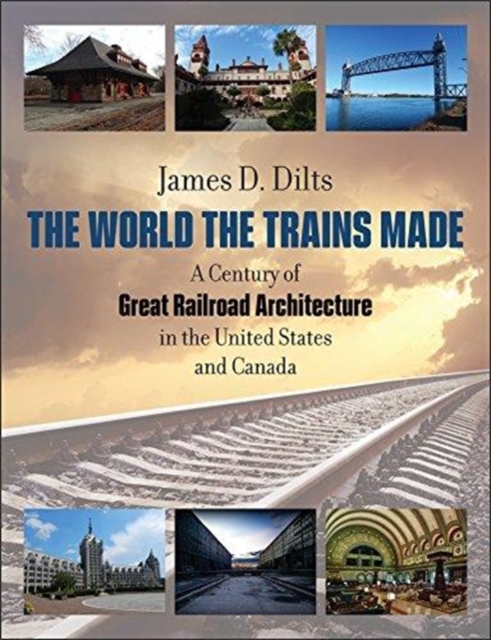 The World the Trains Made : A Century of Great Railroad Architecture in the United States and Canada, Hardback Book