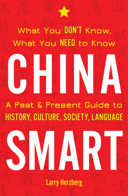 China Smart : What You Don’t Know, What You Need to Know— A Past & Present Guide to History, Culture, Society, Language, Paperback / softback Book