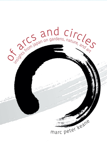 Of Arcs and Circles : Insights from Japan on Gardens, Nature, and Art, Paperback / softback Book