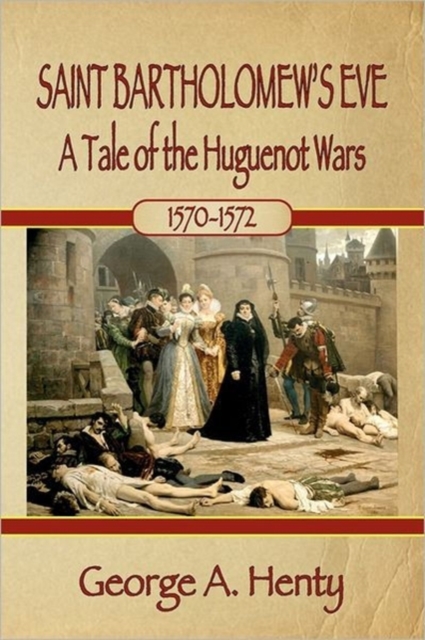 Saint Bartholomew's Eve : A Tale of the Huguenot Wars, Paperback / softback Book