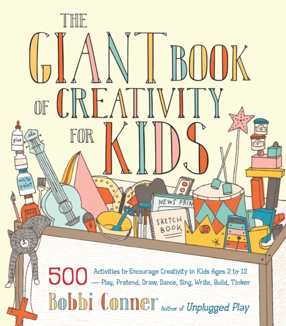 The Giant Book of Creativity for Kids : 500 Activities to Encourage Creativity in Kids Ages 2 to 12--Play, Pretend, Draw, Dance, Sing, Write, Build, Tinker, Paperback / softback Book