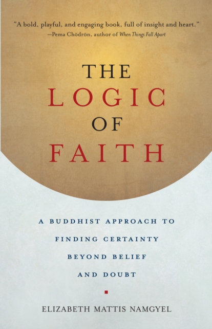 The Logic of Faith : A Buddhist Approach to Finding Certainty Beyond Belief and Doubt, Paperback / softback Book