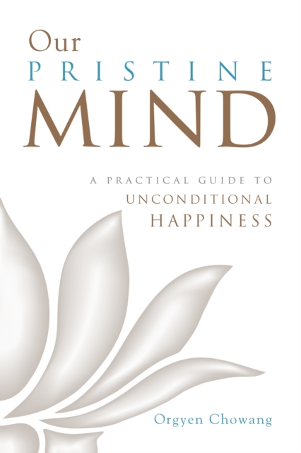 Our Pristine Mind : A Practical Guide to Unconditional Happiness, Paperback / softback Book