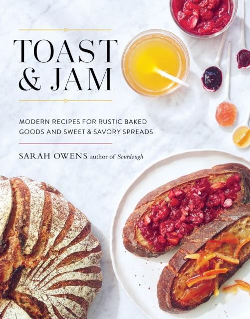 Toast and Jam : Modern Recipes for Rustic Baked Goods and Sweet and Savory Spreads, Hardback Book