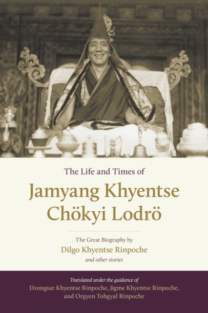 The Life and Times of Jamyang Khyentse Chokyi Lodro : The Great Biography by Dilgo Khyentse Rinpoche and Other Stories, Hardback Book
