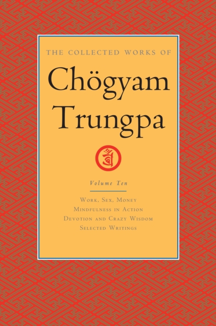 The Collected Works of Choegyam Trungpa, Volume 10 : Work, Sex, Money - Mindfulness in Action - Devotion and Crazy Wisdom - Selected Writings, Hardback Book