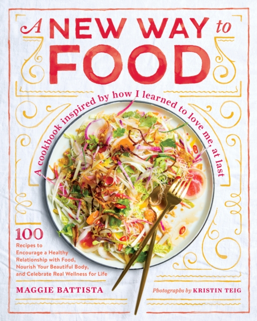 A New Way to Food : 100 Recipes to Encourage a Healthy Relationship with Food, Nourish Your Beautiful Body, and Celebrate Real Wellness in Life, Hardback Book