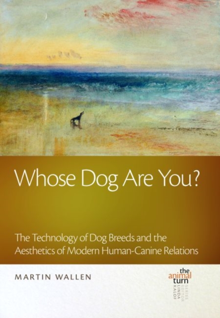 Whose Dog Are You? : The Technology of Dog Breeds and The Aesthetics of Modern Human-Canine Relations, Hardback Book