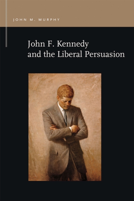 John F. Kennedy and the Liberal Persuasion, Paperback / softback Book