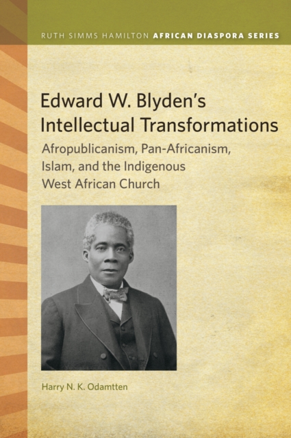 Edward W. Blyden's Intellectual Transformations : Afropublicanism, Pan-Africanism, Islam, and the Indigenous West African Church, Paperback / softback Book