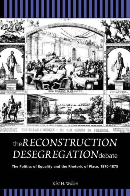 The Reconstruction Desegregation Debate : The Policies of Equality and the Rhetoric of Place, 1870-1875, Paperback / softback Book