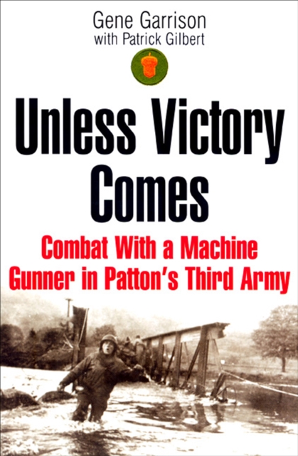 Unless Victory Comes : Combat With a Machine Gunner in Patton's Third Army, EPUB eBook