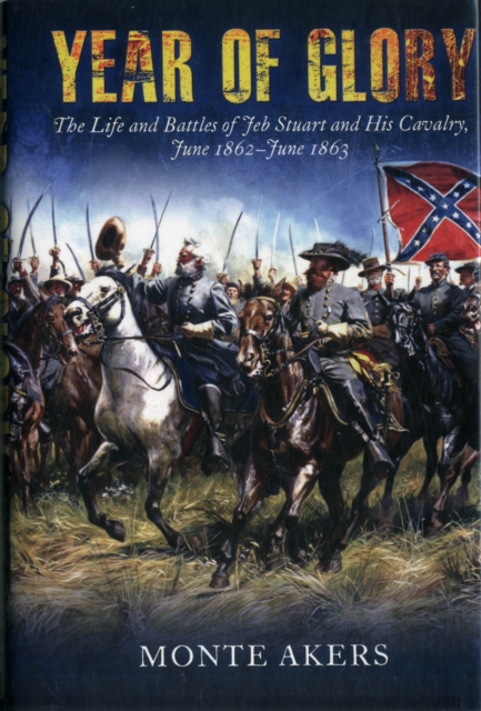 Year of Glory : The Life and Battles of Jeb Stuart and His Cavalry, June 1862–June 1863, Hardback Book