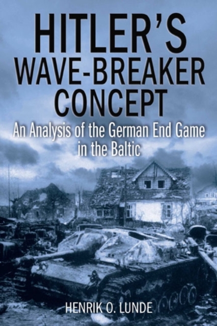 Hitler'S Wave-Breaker Concept : An Analysis of the German End-Game in the Baltic, 1944–45, Hardback Book