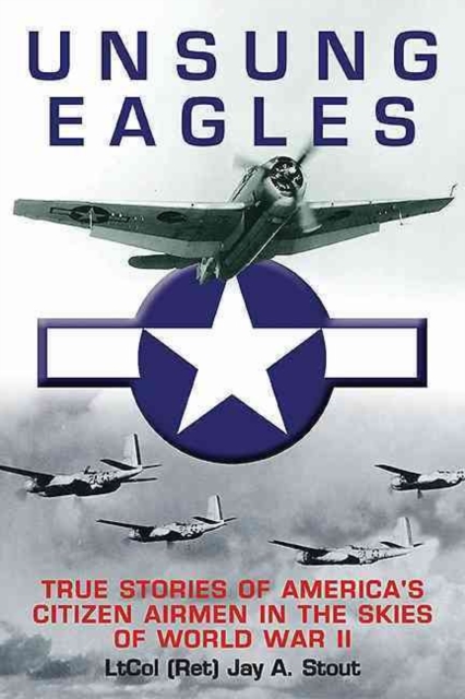 Unsung Eagles : True Stories of America’s Citizen Airmen in the Skies of World War II, Hardback Book