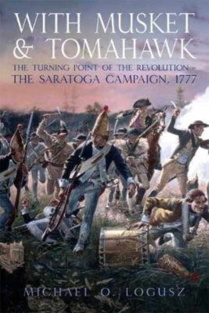 With Musket and Tomahawk, Vol. I : The Saratoga Campaign and the Wilderness War of 1777, Paperback / softback Book