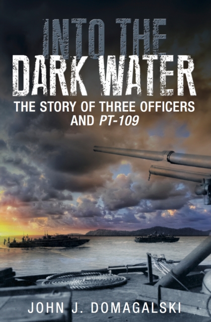 Into the Dark Water : The Story of Three Officers and PT-109, EPUB eBook