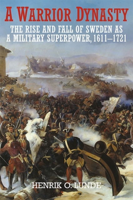 A Warrior Dynasty : The Rise and Fall of Sweden as a Military Superpower 1611–1721, Hardback Book