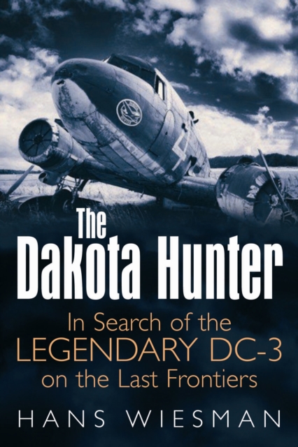 The Dakota Hunter : In Search of the Legendary Dc-3 on the Last Frontiers, Hardback Book