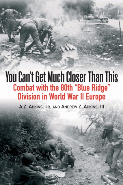 You Can't Get Much Closer Than This : Combat with the 80th “Blue Ridge” Division in World War II Europe, Paperback / softback Book