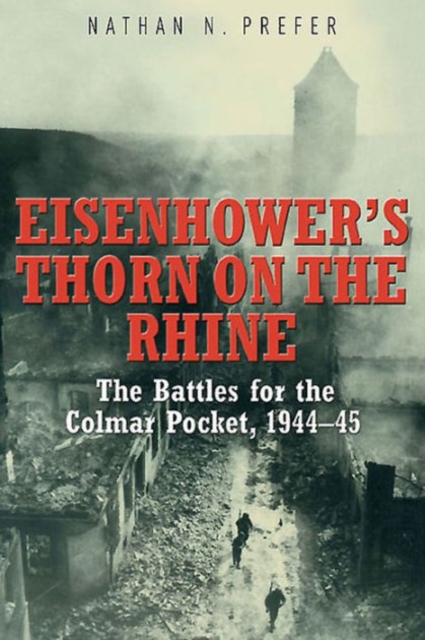 Eisenhower’S Thorn on the Rhine : The Battles for the Colmar Pocket, 1944–45, Hardback Book